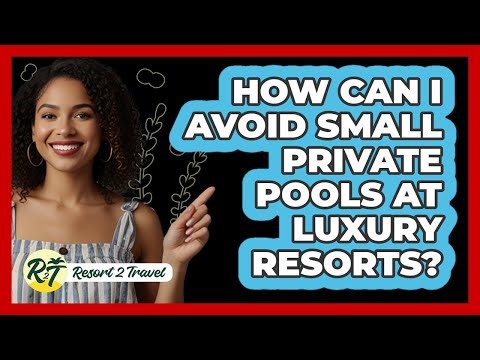 How Can I Avoid Small Private Pools At Luxury Resorts? - Resort 2 Travel