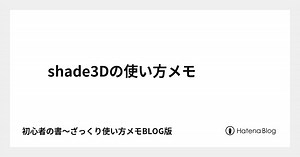 shade3Dの使い方メモ - 初心者の書～ざっくり使い方を知ろう！「すべての基本学」BLOG版