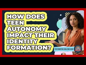 How Does Teen Autonomy Impact Their Identity Formation? - Teen Parenting Challenge Guide