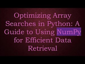 Optimizing Array Searches in Python: A Guide to Using NumPy for Efficient Data Retrieval