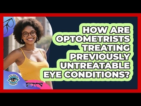 How Are Optometrists Treating Previously Untreatable Eye Conditions? - Eye Health Experts