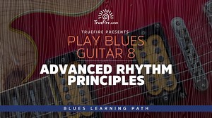 Play Blues Guitar 8: Advanced Rhythm Principles - TrueFire