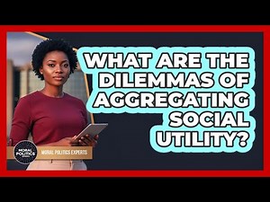 What Are The Dilemmas Of Aggregating Social Utility?