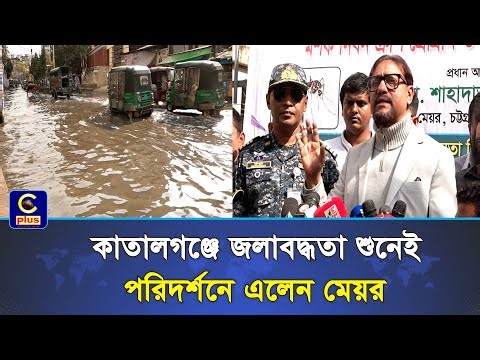 ২-৩ মাসের মধ্যে কাতালগঞ্জের জলাবদ্ধতার স্থায়ী সমাধান হবে : চসিক মেয়র | Cplus