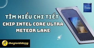 Tìm hiểu chip Intel Core Ultra Meteor Lake: Hiệu suất CPU siêu mạnh - Thegioididong.com