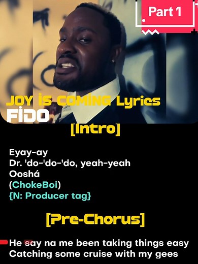 Fido - Joy Is Coming Lyrics @MrFidooooo #Fido #MrFido #JoyIsComing #JoyIsComingLyrics #JoyIsComingByFido #Awolowo #FidoLyrics #MrFidoLyrics #FidoTreding #FidoLatest #FidoAlbum #FidoSound #Afrobeats Joy Is Coming Lyrics By Fido [Intro] Eyay-ay Dr. 'do-'do-'do, yeah-yeah Ooshá (ChokeBoi) [Pre-Chorus] He say na me been taking things easy Catching some cruise with my gees You smoke one puff, you dey hiss Commort for the body, no dey breathe Put on your shoe, make you stand at ease All your sorrow, m