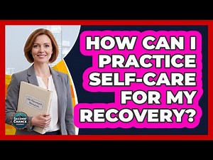 How Can I Practice Self-Care For My Recovery?