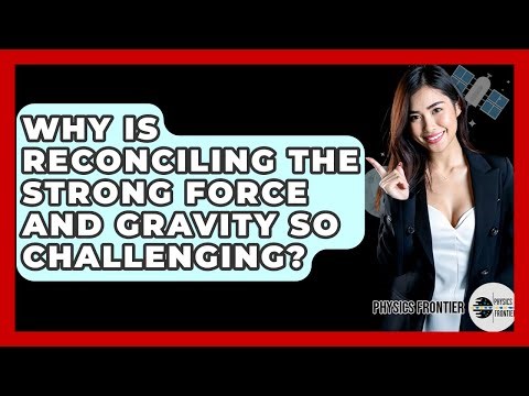 Why Is Reconciling The Strong Force And Gravity So Challenging? - Physics Frontier