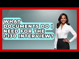 What Documents Do I Need For The I-130 Interview? - US Citizenship Immigration Guide