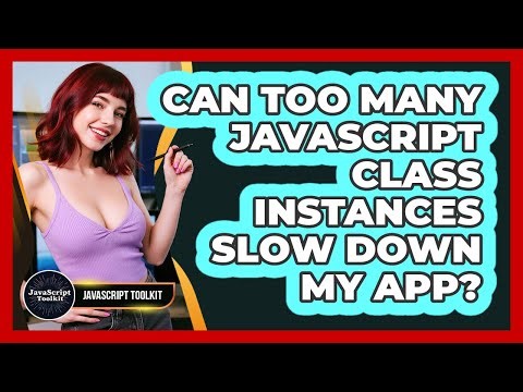 Can Too Many JavaScript Class Instances Slow Down My App? - JavaScript Toolkit