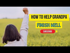 How to help Grandpa finish well