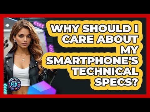 Why Should I Care About My Smartphone's Technical Specs?