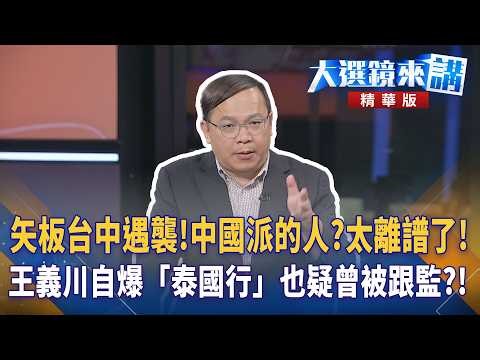 矢板台中遇襲！中國派的人？太離譜了！王義川自爆「泰國行」也疑曾被跟監？！｜陳園淳｜【#大選鏡來講】20260707