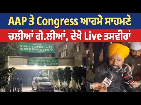 AAP ਤੇ Congress ਆਹਮੋ ਸਾਹਮਣੇ, ਚਲੀਆਂ ਗੋ/ਲੀਆਂ, ਦੇਖੋ Live ਤਸਵੀਰਾਂ