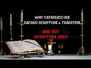WHY CATHOLICS USE SACRED SCRIPTURE AND TRADITION?