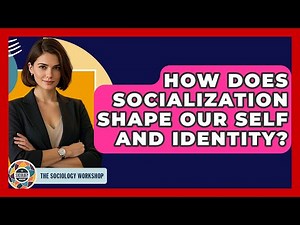 How Does Socialization Shape Our Self And Identity? - The Sociology Workshop