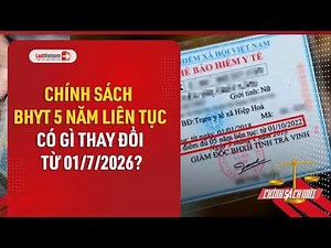 Chính sách BHYT 5 năm liên tục có gì thay đổi từ 01/7/2026? | LuatVietnam.vn