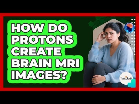 How Do Protons Create Brain MRI Images? - Brain Health Support Network