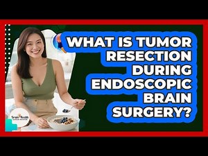 What Is Tumor Resection During Endoscopic Brain Surgery? - Brain Health Support Network
