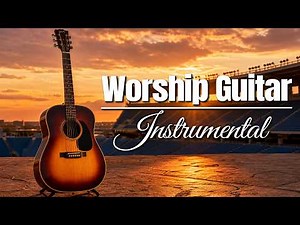 Instrumental Worship Guitar - Beautiful Instrumental Music Played on Guitar - 3 Hours of Calm