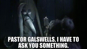 Pastor Galswells, I have to ask you something.