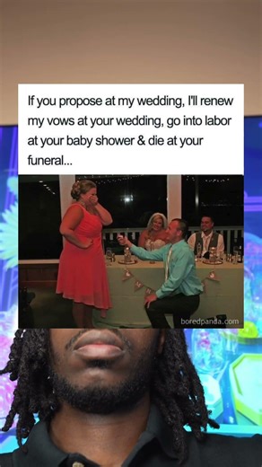 If you propose at my wedding, I'll renew my vows at your wedding, go into labor at your baby shower