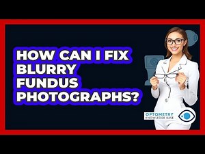 How Can I Fix Blurry Fundus Photographs? - Optometry Knowledge Base