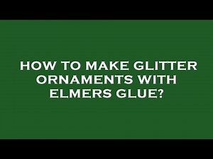 How to make glitter ornaments with elmers glue?