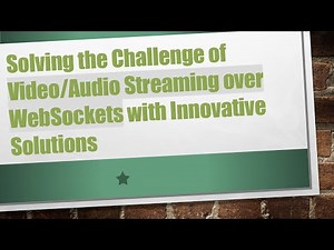 Solving the Challenge of Video/Audio Streaming over WebSockets with Innovative Solutions