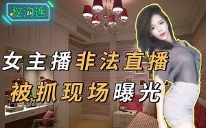 非法女主播直播，被抓现场曝光，牵出27个著名平台5亿跨国大案！