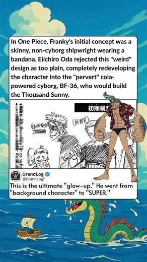 In One Piece, Franky's initial concept was a skinny, non cyborg shipwright wearing a bandana Eiichi