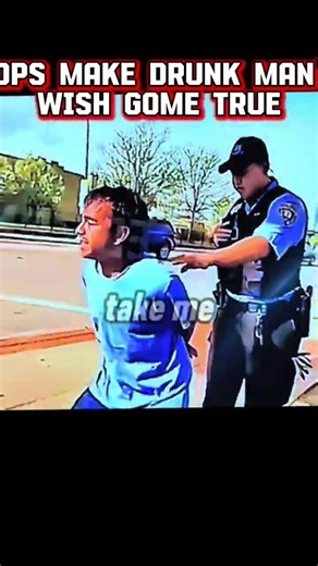Cops Make Drunk Mans Wish Gome True
