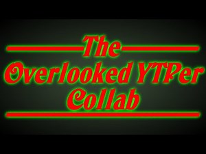 The Overlooked YTPer Collab