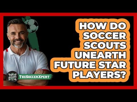 How Do Soccer Scouts Unearth Future Star Players? - The Soccer Xpert