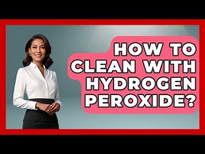 How To Clean With Hydrogen Peroxide? - Ultimate Life Hacks