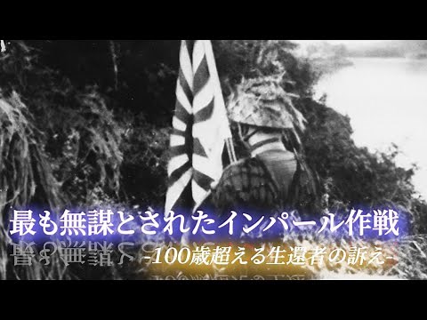 最も無謀とされたインパール作戦 ー１００歳超える生還者の訴えー
