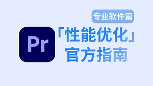 【从零优化】Adobe Premiere性能优化手把手教程 | 官方教程