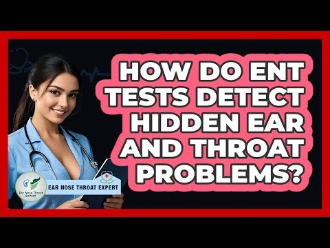 How Do ENT Tests Detect Hidden Ear And Throat Problems? - Ear Nose Throat Expert