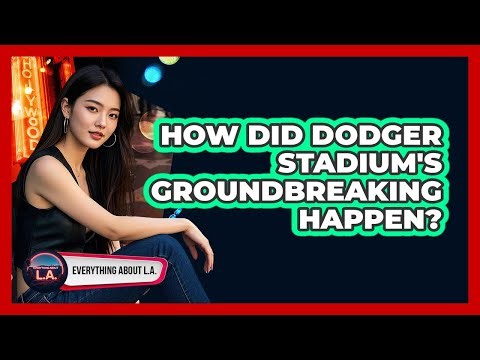 How Did Dodger Stadium's Groundbreaking Happen?