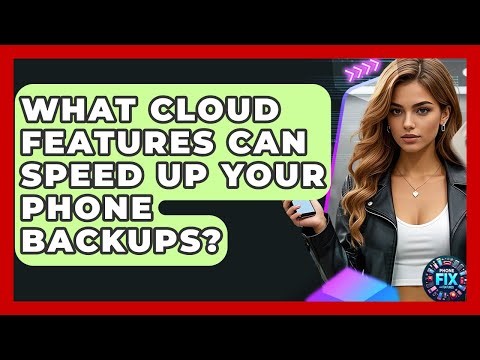 What Cloud Features Can Speed Up Your Phone Backups? - Phone Fix and Features