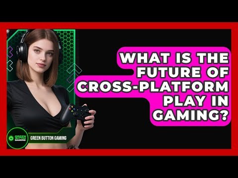 What Is The Future Of Cross-platform Play In Gaming? - Green Button Gaming