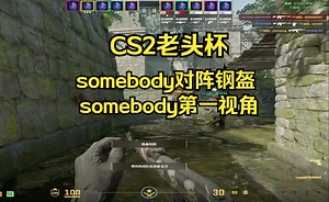 somebody复播 【CS2老头杯】 somebodymaybe VS 钢盔 somebody第一视角
