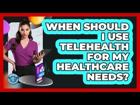 When Should I Use Telehealth For My Healthcare Needs?