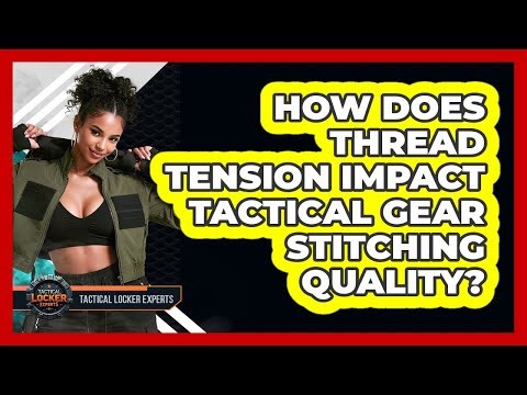 How Does Thread Tension Impact Tactical Gear Stitching Quality? - Tactical Locker Experts