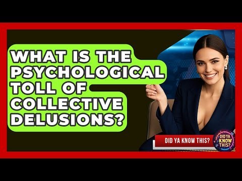 What Is The Psychological Toll Of Collective Delusions? - Did Ya Know This