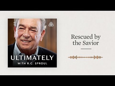 Rescued by the Savior: Ultimately with R.C. Sproul