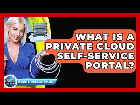 What Is A Private Cloud Self-service Portal? - Internet Infrastructure Explained