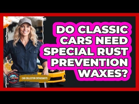 Do Classic Cars Need Special Rust Prevention Waxes?