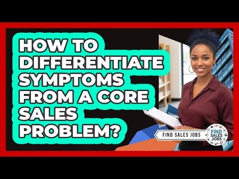 How To Differentiate Symptoms From a Core Sales Problem?