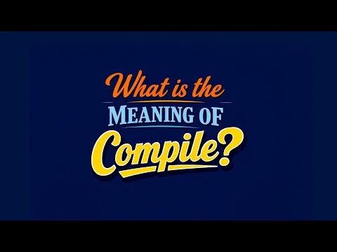 What is the meaning of Compile?